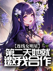 免费阅读林清风王梦研为主角的小说，连线女明星，第二天她就邀我合作？在线看