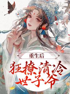 重生后，狂撩清冷世子爷最新章节，重生后，狂撩清冷世子爷章节在线阅读