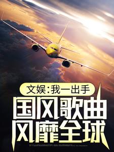文娱：我一出手，国风歌曲风靡全球最新章节，文娱：我一出手，国风歌曲风靡全球免费阅读