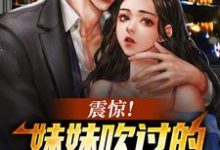 免费看震惊！妹妹吹过的牛皮都成真了小说的网站有哪些？-经典文学