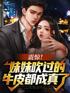 免费看震惊！妹妹吹过的牛皮都成真了小说的网站有哪些？