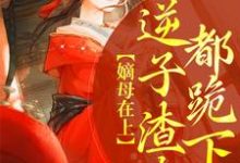 完结版《嫡母在上,逆子渣夫都跪下》章节目录在线阅读-经典文学