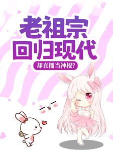 老祖宗回归现代，却直播当神棍？小说全文哪里可以免费看？