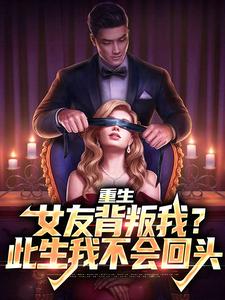 重生：女友背叛我？此生我不会回头小说免费资源，重生：女友背叛我？此生我不会回头在线阅读