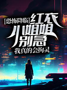 完结版《恐怖降临：红衣小姐姐别急，我真的会拘灵》章节阅读