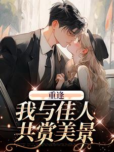 重逢：我与佳人共赏美景免费阅读，重逢：我与佳人共赏美景梁书媞程清玙
