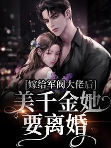 完结版《嫁给军阀大佬后，美千金她要离婚》章节阅读