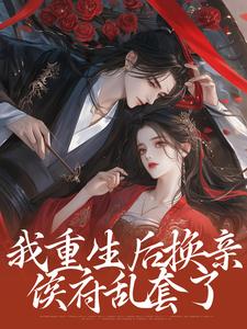 主人公叫姜云舒方修瑾的小说我重生后换亲，侯府乱套了在线阅读章节