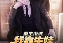 求重生港城,我靠生娃成了财阀大家小说的全文免费阅读链接-经典文学