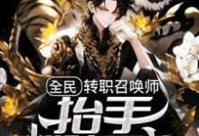 全民：转职召唤师，抬手粉碎异族小说无弹窗阅读的网站推荐-经典文学