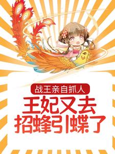 已完结小说《战王亲自抓人：王妃又去招蜂引蝶了》章节在线阅读