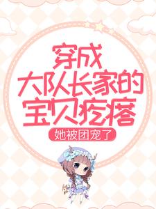 穿成大队长家的宝贝疙瘩，她被团宠了小说有没有完结版在线？