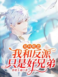 双向暗恋：我和反派只是好兄弟小说免费资源，双向暗恋：我和反派只是好兄弟在线阅读