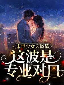 末世少女入盗墓，这波是专业对口！小说最新更新在哪里？免费在线看