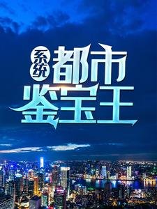 系统：都市鉴宝王小说最新章节在哪里可以读到？