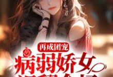 再成团宠,病弱娇女飒翻全场小说全文哪里可以免费看?-经典文学