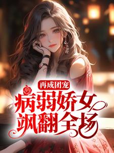 再成团宠，病弱娇女飒翻全场小说全文哪里可以免费看？