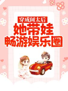 完结版《穿成阔太后，她带娃畅游娱乐圈》章节阅读