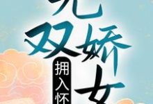 无双娇女拥入怀小说的免费电子版在哪里可以下载或阅读?-经典文学
