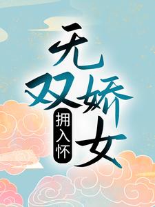 无双娇女拥入怀小说的免费电子版在哪里可以下载或阅读？