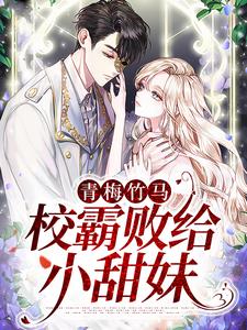 青梅竹马：校霸败给小甜妹免费阅读，青梅竹马：校霸败给小甜妹章节在线阅读