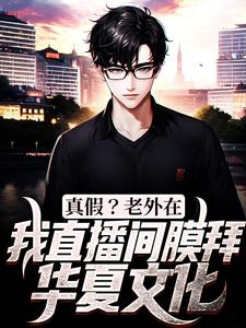 真假？老外在我直播间膜拜华夏文化这本小说完结了吗？免费查看最新章节