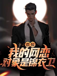 在线寻找震惊！我的网恋对象是锦衣卫小说的无删减版本