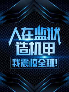 主角叫周扬张莉小说人在监狱造机甲，我震惊全球！章节免费阅读
