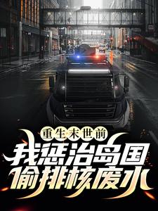 重生末世前，我惩治岛国偷排核废水最新章节，重生末世前，我惩治岛国偷排核废水免费阅读