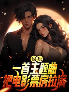 已完结小说《娱乐：一首主题曲，把电影票房拉满》章节在线阅读