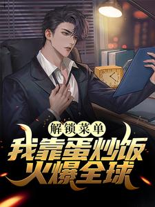 《解锁菜单，我靠蛋炒饭火爆全球》小说章节在线试读，《解锁菜单，我靠蛋炒饭火爆全球》最新章节目录