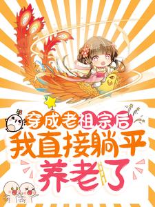 穿成老祖宗后，我直接躺平养老了最新章节，穿成老祖宗后，我直接躺平养老了免费阅读