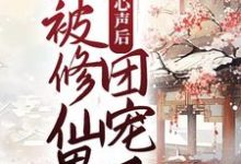 完结版《暴露心声后,她被修仙界团宠了》章节阅读-经典文学