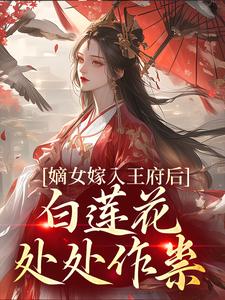 嫡女嫁入王府后，白莲花处处作祟最新章节，嫡女嫁入王府后，白莲花处处作祟免费阅读