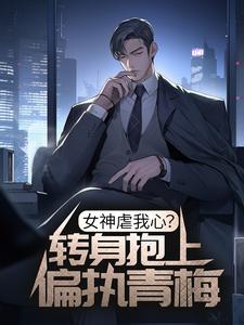 女神虐我心？转身抱上偏执青梅主角谢述阮念曦小说完结版章节在线阅读