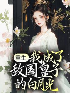 重生：我成了敌国皇子的白月光小说的免费阅读版本在哪里可以找到？