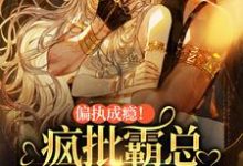 求偏执成瘾!疯批霸总掐腰细哄娇妻小说的全文免费阅读链接-经典文学
