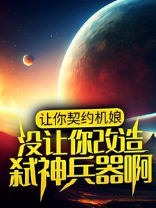 让你契约机娘，没让你改造弑神兵器啊李千禧，让你契约机娘，没让你改造弑神兵器啊最新章节