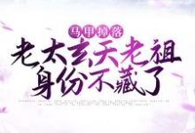 寻找马甲掉落:老太玄天老祖身份不藏了小说的最新更新章节-经典文学