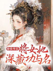 寻找能够免费阅读嫁侯爷后，将女她深藏功与名小说的平台