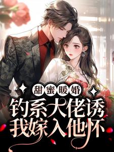 甜蜜暖婚：钓系大佬诱我嫁入他怀小说最新更新在哪里？免费在线看