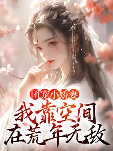 团宠小娇妻：我靠空间在荒年无敌小说最新更新在哪里？免费在线看
