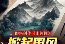 即兴创作《山河图》:掀起国风热潮小说的免费阅读版本在哪里可以找到?-经典文学