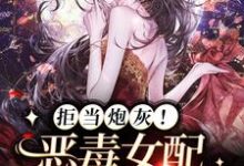 完结版《拒当炮灰!恶毒女配觉醒搞事业》章节阅读-经典文学