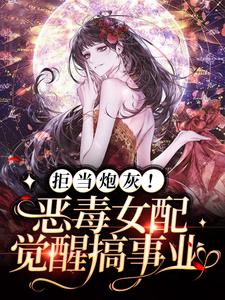 完结版《拒当炮灰！恶毒女配觉醒搞事业》章节阅读