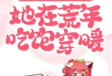 趁乱搬空女主仓库,她在荒年吃饱穿暖小说的免费电子版在哪里可以下载或阅读?-经典文学