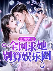小说《因为太准，全网求她别算娱乐圈！》在线章节阅读