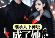 小说《继承人下神坛,成了她裙下臣》在线章节阅读-经典文学