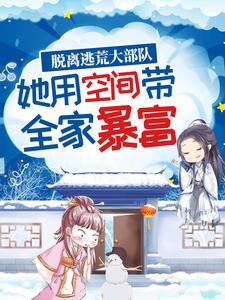 完结版《脱离逃荒大部队，她用空间带全家暴富》章节阅读