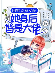 苏婉若君戈野的小说在哪里看？免费在线阅读团宠：别惹女配，她身后皆是大佬